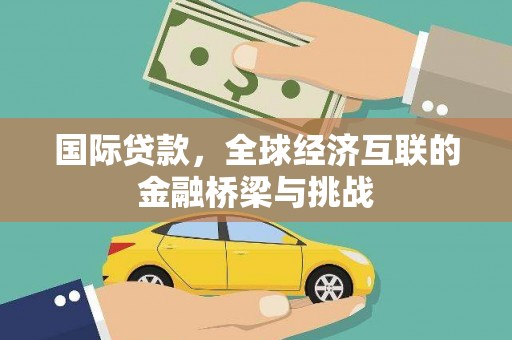 廉江国际贷款，全球经济互联的金融桥梁与挑战