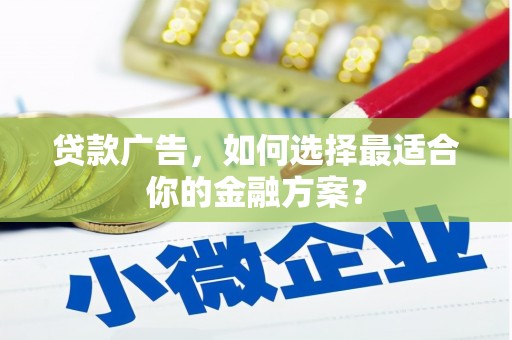 廉江贷款广告，如何选择最适合你的金融方案？