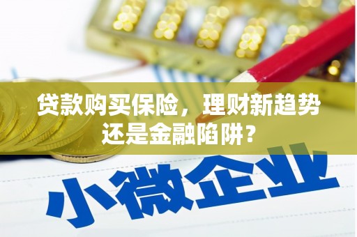 廉江贷款购买保险，理财新趋势还是金融陷阱？