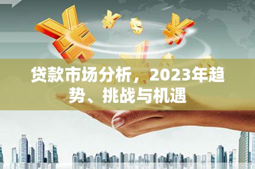 廉江贷款市场分析，2023年趋势、挑战与机遇