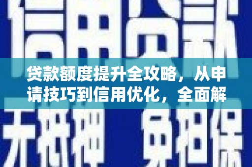 廉江贷款额度提升全攻略，从申请技巧到信用优化，全面解析