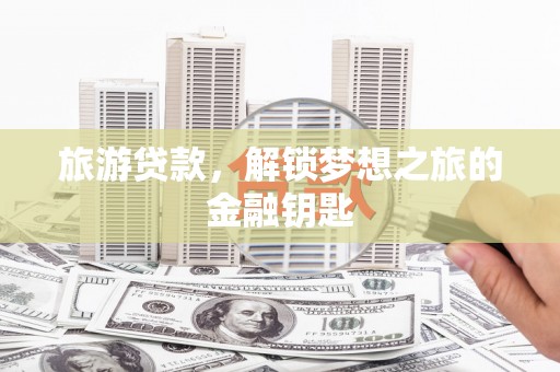 廉江旅游贷款，解锁梦想之旅的金融钥匙