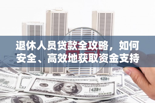 廉江退休人员贷款全攻略，如何安全、高效地获取资金支持