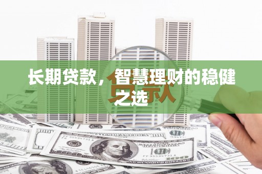 廉江长期贷款，智慧理财的稳健之选
