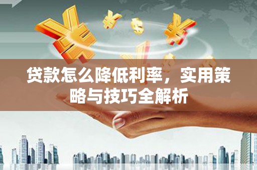 廉江贷款怎么降低利率，实用策略与技巧全解析