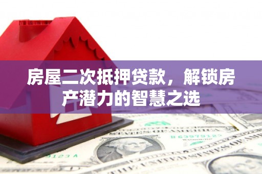 廉江房屋二次抵押贷款，解锁房产潜力的智慧之选