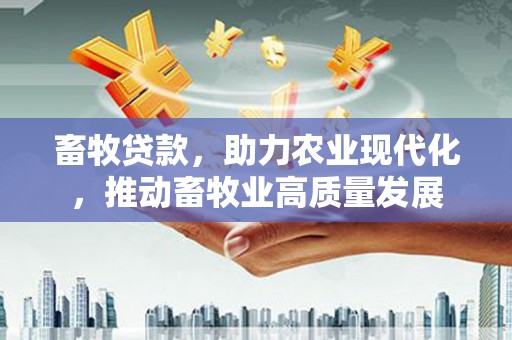 廉江畜牧贷款，助力农业现代化，推动畜牧业高质量发展