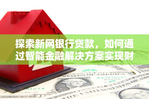 廉江探索新网银行贷款，如何通过智能金融解决方案实现财富增长