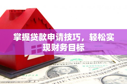 廉江掌握贷款申请技巧，轻松实现财务目标