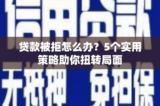 廉江贷款被拒怎么办？5个实用策略助你扭转局面