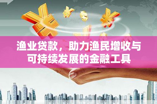 廉江渔业贷款，助力渔民增收与可持续发展的金融工具