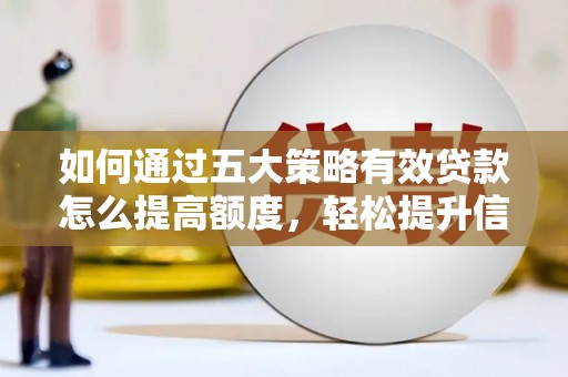 廉江如何通过五大策略有效贷款怎么提高额度，轻松提升信用价值