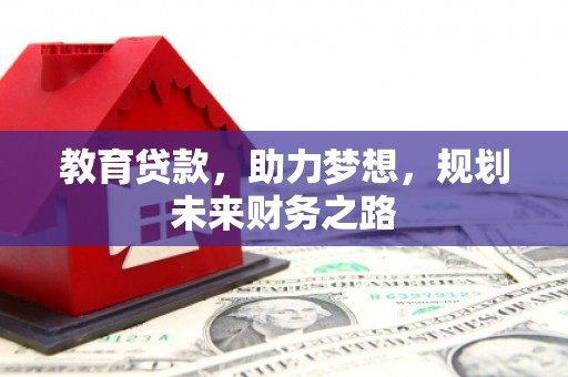 廉江教育贷款，助力梦想，规划未来财务之路