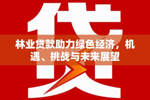 廉江林业贷款助力绿色经济，机遇、挑战与未来展望