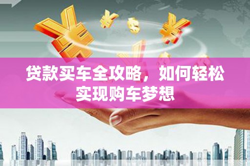 廉江贷款买车全攻略，如何轻松实现购车梦想