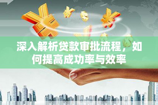 廉江深入解析贷款审批流程，如何提高成功率与效率