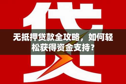 廉江无抵押贷款全攻略，如何轻松获得资金支持？