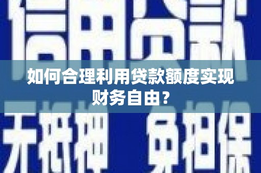 廉江如何合理利用贷款额度实现财务自由？