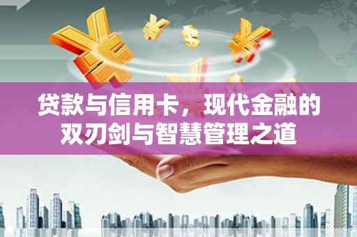 廉江贷款与信用卡，现代金融的双刃剑与智慧管理之道