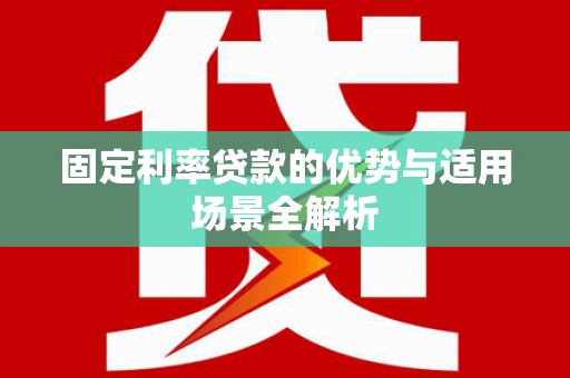 廉江固定利率贷款的优势与适用场景全解析
