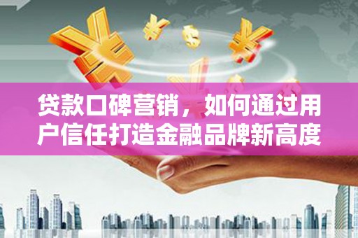 廉江贷款口碑营销，如何通过用户信任打造金融品牌新高度