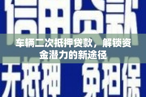 廉江车辆二次抵押贷款，解锁资金潜力的新途径