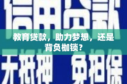 廉江教育贷款，助力梦想，还是背负枷锁？