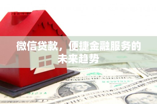 廉江微信贷款，便捷金融服务的未来趋势
