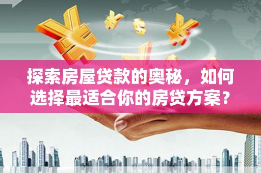 廉江探索房屋贷款的奥秘，如何选择最适合你的房贷方案？