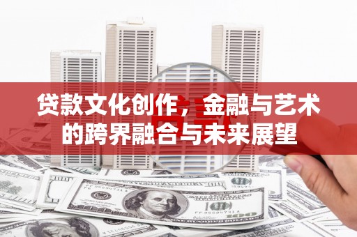 廉江贷款文化创作，金融与艺术的跨界融合与未来展望