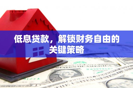 廉江低息贷款，解锁财务自由的关键策略