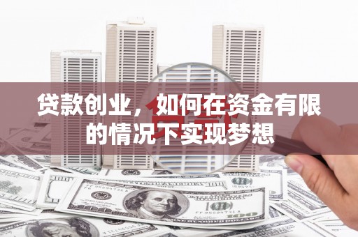 廉江贷款创业，如何在资金有限的情况下实现梦想