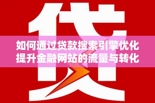 廉江如何通过贷款搜索引擎优化提升金融网站的流量与转化率