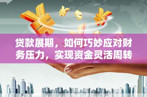 廉江贷款展期，如何巧妙应对财务压力，实现资金灵活周转