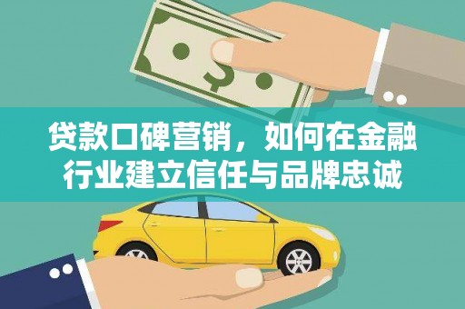 廉江贷款口碑营销，如何在金融行业建立信任与品牌忠诚