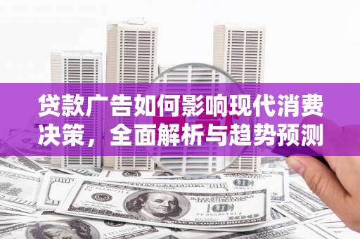 廉江贷款广告如何影响现代消费决策，全面解析与趋势预测