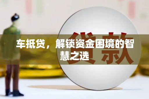 廉江车抵贷，解锁资金困境的智慧之选