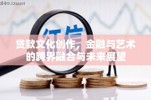 廉江贷款文化创作，金融与艺术的跨界融合与未来展望