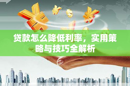 廉江贷款怎么降低利率，实用策略与技巧全解析