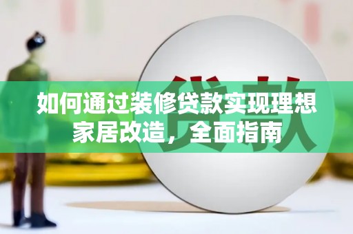 廉江如何通过装修贷款实现理想家居改造，全面指南