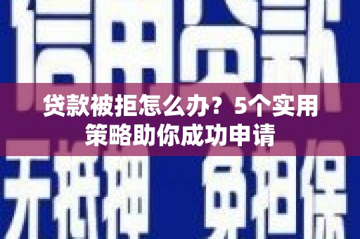 廉江贷款被拒怎么办？5个实用策略助你成功申请
