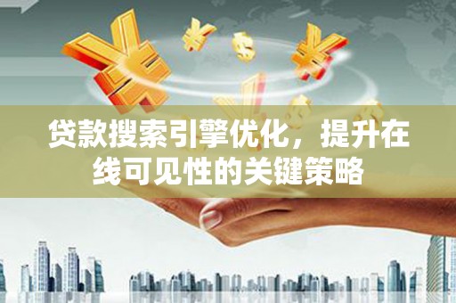廉江贷款搜索引擎优化，提升在线可见性的关键策略
