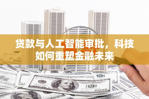 廉江贷款与人工智能审批，科技如何重塑金融未来