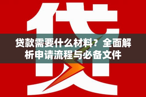 廉江贷款需要什么材料？全面解析申请流程与必备文件