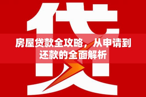 廉江房屋贷款全攻略，从申请到还款的全面解析