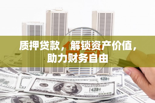 廉江质押贷款，解锁资产价值，助力财务自由
