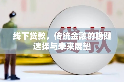 廉江线下贷款，传统金融的稳健选择与未来展望