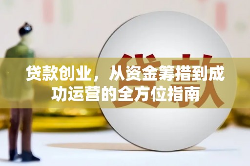 廉江贷款创业，从资金筹措到成功运营的全方位指南