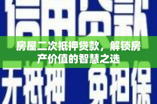 廉江房屋二次抵押贷款，解锁房产价值的智慧之选
