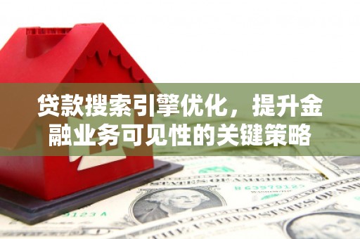 廉江贷款搜索引擎优化，提升金融业务可见性的关键策略